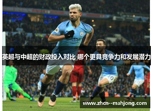 英超与中超的财政投入对比 哪个更具竞争力和发展潜力
