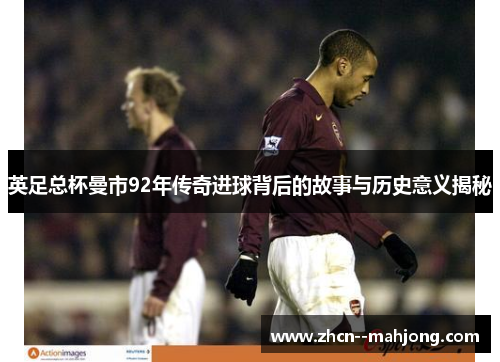 英足总杯曼市92年传奇进球背后的故事与历史意义揭秘