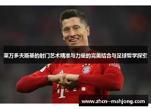 莱万多夫斯基的射门艺术精准与力量的完美结合与足球哲学探索