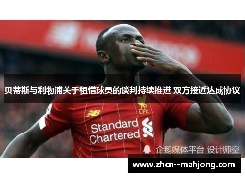 贝蒂斯与利物浦关于租借球员的谈判持续推进 双方接近达成协议