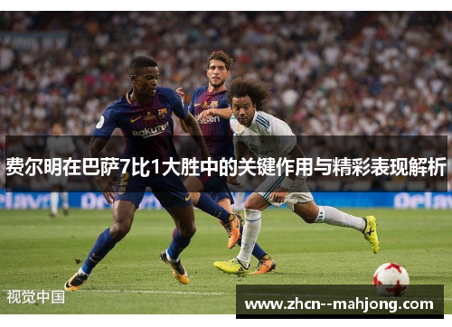 费尔明在巴萨7比1大胜中的关键作用与精彩表现解析