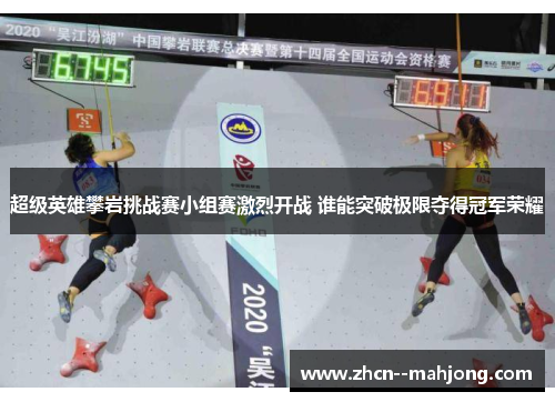 超级英雄攀岩挑战赛小组赛激烈开战 谁能突破极限夺得冠军荣耀