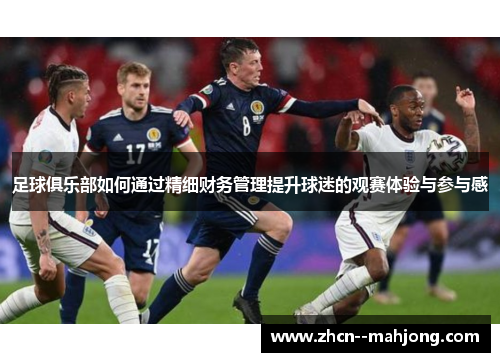 足球俱乐部如何通过精细财务管理提升球迷的观赛体验与参与感