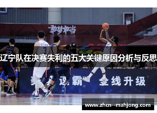 辽宁队在决赛失利的五大关键原因分析与反思 辽宁队在决赛失利的五大关键原因分析与反思