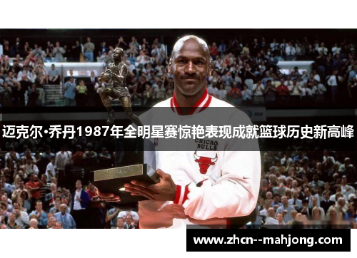 迈克尔·乔丹1987年全明星赛惊艳表现成就篮球历史新高峰