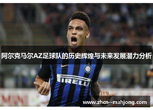 阿尔克马尔AZ足球队的历史辉煌与未来发展潜力分析 阿尔克马尔AZ足球队的历史辉煌与未来发展潜力分析