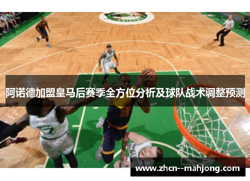 阿诺德加盟皇马后赛季全方位分析及球队战术调整预测 阿诺德加盟皇马后赛季全方位分析及球队战术调整预测