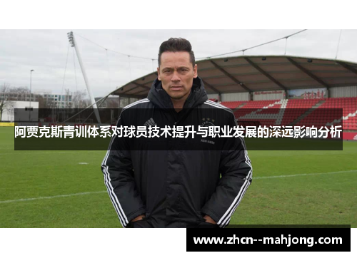 阿贾克斯青训体系对球员技术提升与职业发展的深远影响分析 阿贾克斯青训体系对球员技术提升与职业发展的深远影响分析