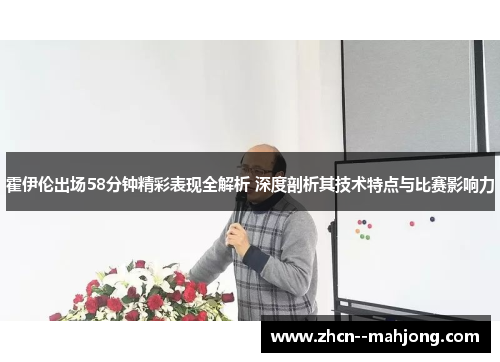 霍伊伦出场58分钟精彩表现全解析 深度剖析其技术特点与比赛影响力 霍伊伦出场58分钟精彩表现全解析 深度剖析其技术特点与比赛影响力