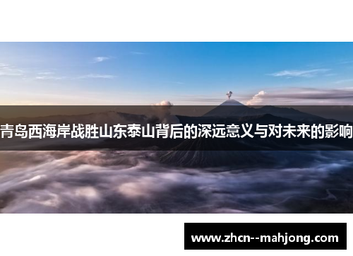 青岛西海岸战胜山东泰山背后的深远意义与对未来的影响 青岛西海岸战胜山东泰山背后的深远意义与对未来的影响