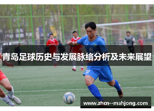 青岛足球历史与发展脉络分析及未来展望 青岛足球历史与发展脉络分析及未来展望