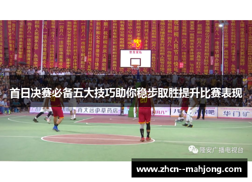 首日决赛必备五大技巧助你稳步取胜提升比赛表现 首日决赛必备五大技巧助你稳步取胜提升比赛表现
