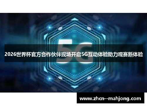 2026世界杯官方合作伙伴现场开启5G互动体验助力观赛新体验