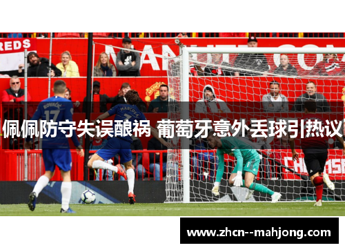 佩佩防守失误酿祸 葡萄牙意外丢球引热议