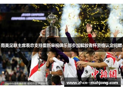 南美足联主席表态支持重新审视俱乐部参加解放者杯资格认定问题