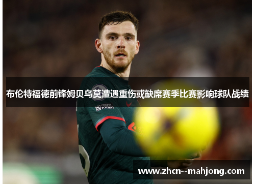 布伦特福德前锋姆贝乌莫遭遇重伤或缺席赛季比赛影响球队战绩