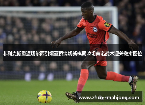 菲利克斯重返切尔西引爆蓝桥锋线新棋局波切蒂诺战术迎关键拼图位 菲利克斯重返切尔西引爆蓝桥锋线新棋局波切蒂诺战术迎关键拼图位