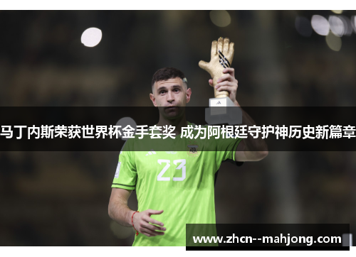 马丁内斯荣获世界杯金手套奖 成为阿根廷守护神历史新篇章 马丁内斯荣获世界杯金手套奖 成为阿根廷守护神历史新篇章