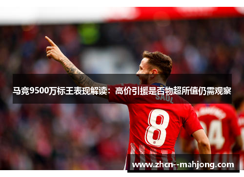 马竞9500万标王表现解读:高价引援是否物超所值仍需观察 马竞9500万标王表现解读:高价引援是否物超所值仍需观察