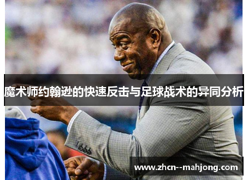 魔术师约翰逊的快速反击与足球战术的异同分析 魔术师约翰逊的快速反击与足球战术的异同分析