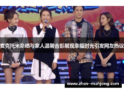 麦克托米奈晒与家人温馨合影展现幸福时光引发网友热议