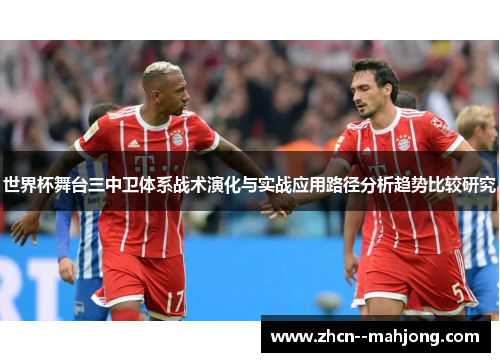 世界杯舞台三中卫体系战术演化与实战应用路径分析趋势比较研究 世界杯舞台三中卫体系战术演化与实战应用路径分析趋势比较研究
