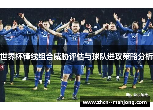 世界杯锋线组合威胁评估与球队进攻策略分析