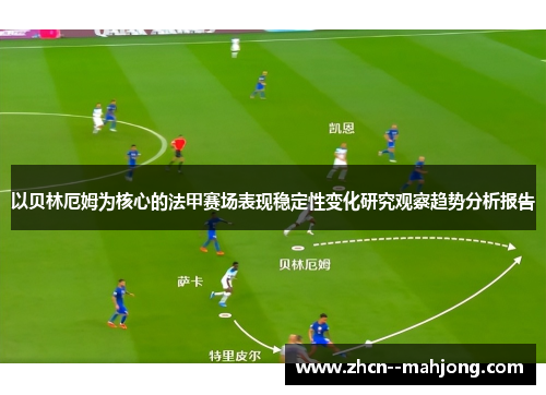 以贝林厄姆为核心的法甲赛场表现稳定性变化研究观察趋势分析报告