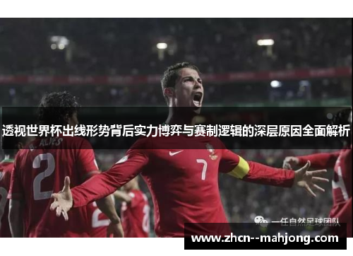 透视世界杯出线形势背后实力博弈与赛制逻辑的深层原因全面解析