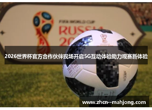 2026世界杯官方合作伙伴现场开启5G互动体验助力观赛新体验