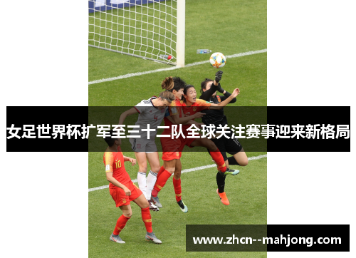 女足世界杯扩军至三十二队全球关注赛事迎来新格局